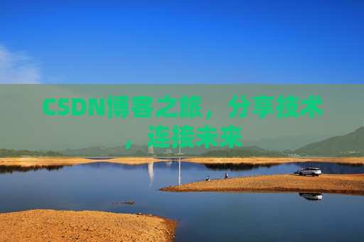 CSDN博客之旅，分享技术，连接未来